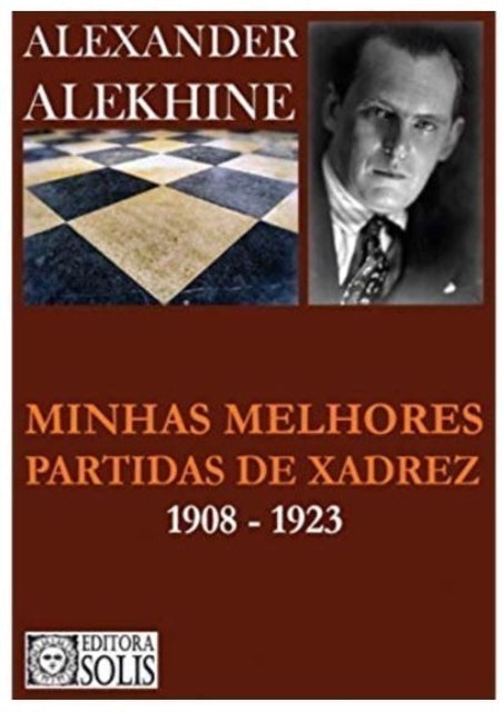 Alexander Alekhine Minhas Melhores Partidas de Xadrez: 1908-1923 1