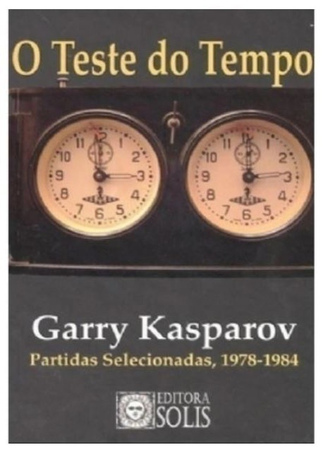 Garry Kasparov O Teste do Tempo: Partidas Selecionadas, 1978-1984 1